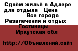 Сдаём жильё в Адлере для отдыха › Цена ­ 550-600 - Все города Развлечения и отдых » Гостиницы   . Иркутская обл.